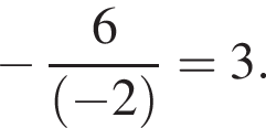 минус дробь: чис­ли­тель: 6, зна­ме­на­тель: левая круг­лая скоб­ка минус 2 пра­вая круг­лая скоб­ка конец дроби =3. 