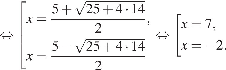  рав­но­силь­но со­во­куп­ность вы­ра­же­ний x= дробь: чис­ли­тель: 5 плюс ко­рень из: на­ча­ло ар­гу­мен­та: 25 плюс 4 умно­жить на 14 конец ар­гу­мен­та , зна­ме­на­тель: 2 конец дроби ,x= дробь: чис­ли­тель: 5 минус ко­рень из: на­ча­ло ар­гу­мен­та: 25 плюс 4 умно­жить на 14 конец ар­гу­мен­та , зна­ме­на­тель: 2 конец дроби конец со­во­куп­но­сти рав­но­силь­но со­во­куп­ность вы­ра­же­ний x=7,x= минус 2. конец со­во­куп­но­сти . 