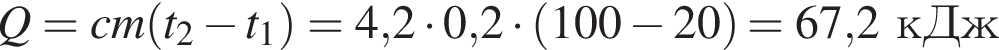 Q=cm левая круг­лая скоб­ка t_2 минус t_1 пра­вая круг­лая скоб­ка =4,2 умно­жить на 0,2 умно­жить на левая круг­лая скоб­ка 100 минус 20 пра­вая круг­лая скоб­ка = 67,2кДж