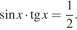  синус x умно­жить на тан­генс x= дробь: чис­ли­тель: 1, зна­ме­на­тель: 2 конец дроби . 