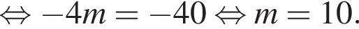  рав­но­силь­но минус 4m = минус 40 рав­но­силь­но m=10.