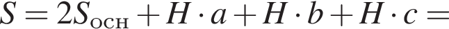 S=2S_осн плюс H умно­жить на a плюс H умно­жить на b плюс H умно­жить на c=