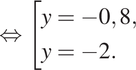  рав­но­силь­но со­во­куп­ность вы­ра­же­ний y= минус 0,8,y= минус 2. конец со­во­куп­но­сти . 