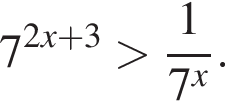 7 в сте­пе­ни левая круг­лая скоб­ка 2 x плюс 3 пра­вая круг­лая скоб­ка боль­ше дробь: чис­ли­тель: 1, зна­ме­на­тель: 7 в сте­пе­ни x конец дроби . 