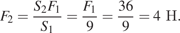 F_2= дробь: чис­ли­тель: S_2F_1, зна­ме­на­тель: S_1 конец дроби = дробь: чис­ли­тель: F_1, зна­ме­на­тель: 9 конец дроби = дробь: чис­ли­тель: 36, зна­ме­на­тель: 9 конец дроби =4Н. 
