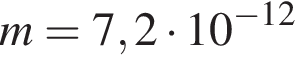 m=7,2 умно­жить на 10 в сте­пе­ни левая круг­лая скоб­ка минус 12 пра­вая круг­лая скоб­ка 