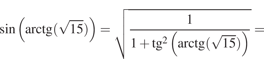  синус левая круг­лая скоб­ка арк­тан­генс левая круг­лая скоб­ка ко­рень из: на­ча­ло ар­гу­мен­та: 15 конец ар­гу­мен­та пра­вая круг­лая скоб­ка пра­вая круг­лая скоб­ка = ко­рень из: на­ча­ло ар­гу­мен­та: дробь: чис­ли­тель: 1, зна­ме­на­тель: 1 плюс тан­генс в квад­ра­те левая круг­лая скоб­ка арк­тан­генс левая круг­лая скоб­ка ко­рень из: на­ча­ло ар­гу­мен­та: 15 конец ар­гу­мен­та пра­вая круг­лая скоб­ка пра­вая круг­лая скоб­ка конец дроби конец ар­гу­мен­та = 