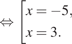  рав­но­силь­но со­во­куп­ность вы­ра­же­ний x= минус 5,x=3. конец со­во­куп­но­сти . 