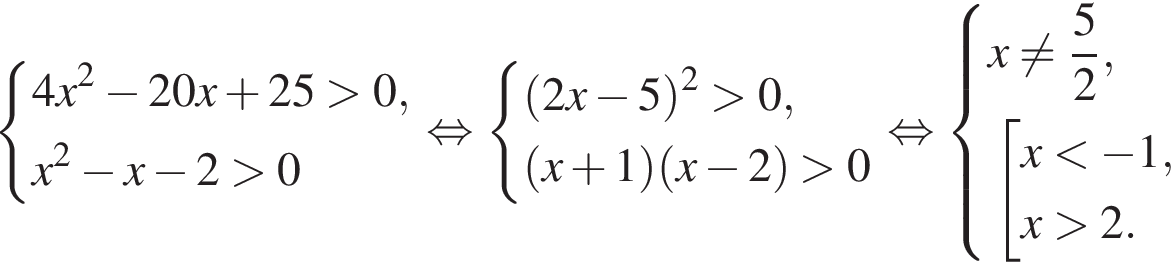  си­сте­ма вы­ра­же­ний 4x в квад­ра­те минус 20x плюс 25 боль­ше 0,x в квад­ра­те минус x минус 2 боль­ше 0 конец си­сте­мы . рав­но­силь­но си­сте­ма вы­ра­же­ний левая круг­лая скоб­ка 2x минус 5 пра­вая круг­лая скоб­ка в квад­ра­те боль­ше 0, левая круг­лая скоб­ка x плюс 1 пра­вая круг­лая скоб­ка левая круг­лая скоб­ка x минус 2 пра­вая круг­лая скоб­ка боль­ше 0 конец си­сте­мы . рав­но­силь­но си­сте­ма вы­ра­же­ний x не равно дробь: чис­ли­тель: 5, зна­ме­на­тель: 2 конец дроби , со­во­куп­ность вы­ра­же­ний x мень­ше минус 1,x боль­ше 2. конец си­сте­мы . конец со­во­куп­но­сти . 