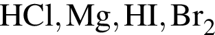 \ChemFormHCl, Mg, HI, Br_2 