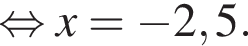  рав­но­силь­но x= минус 2,5.