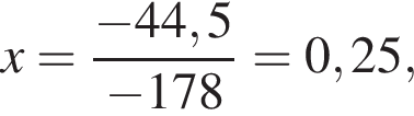 x = дробь: числитель: минус 44,5, знаменатель: минус 178 конец дроби = 0,25,