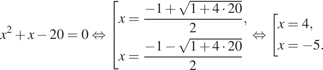 x в квад­ра­те плюс x минус 20=0 рав­но­силь­но со­во­куп­ность вы­ра­же­ний x= дробь: чис­ли­тель: минус 1 плюс ко­рень из: на­ча­ло ар­гу­мен­та: 1 плюс 4 умно­жить на 20 конец ар­гу­мен­та , зна­ме­на­тель: 2 конец дроби ,x= дробь: чис­ли­тель: минус 1 минус ко­рень из: на­ча­ло ар­гу­мен­та: 1 плюс 4 умно­жить на 20 конец ар­гу­мен­та , зна­ме­на­тель: 2 конец дроби конец со­во­куп­но­сти . рав­но­силь­но со­во­куп­ность вы­ра­же­ний x=4,x= минус 5. конец со­во­куп­но­сти . 
