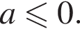  a мень­ше или равно 0.