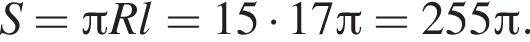 S= Пи Rl=15 умно­жить на 17 Пи =255 Пи .