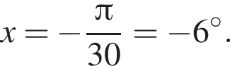 x= минус дробь: чис­ли­тель: Пи , зна­ме­на­тель: 30 конец дроби = минус 6 гра­ду­сов. 