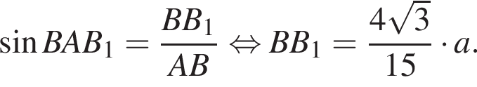  синус BAB_1= дробь: чис­ли­тель: BB_1, зна­ме­на­тель: AB конец дроби рав­но­силь­но BB_1= дробь: чис­ли­тель: 4 ко­рень из 3 , зна­ме­на­тель: 15 конец дроби умно­жить на a. 