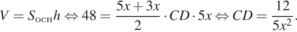 V=S_оснh рав­но­силь­но 48= дробь: чис­ли­тель: 5x плюс 3x, зна­ме­на­тель: 2 конец дроби умно­жить на CD умно­жить на 5x рав­но­силь­но CD= дробь: чис­ли­тель: 12, зна­ме­на­тель: 5x в квад­ра­те конец дроби . 