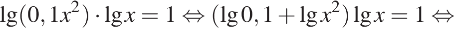 \lg левая круг­лая скоб­ка 0,1x в квад­ра­те пра­вая круг­лая скоб­ка умно­жить на \lgx=1 рав­но­силь­но левая круг­лая скоб­ка \lg0,1 плюс \lgx в квад­ра­те пра­вая круг­лая скоб­ка \lgx=1 рав­но­силь­но 