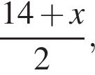  дробь: чис­ли­тель: 14 плюс x, зна­ме­на­тель: 2 конец дроби , 
