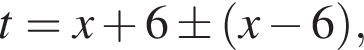 t=x плюс 6\pm левая круг­лая скоб­ка x минус 6 пра­вая круг­лая скоб­ка ,