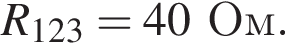 R_123 = 40Ом.