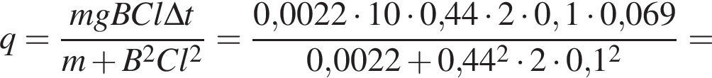 q = дробь: чис­ли­тель: mgBCl\Delta t, зна­ме­на­тель: m плюс B в квад­ра­те Cl в квад­ра­те конец дроби = дробь: чис­ли­тель: 0,0022 умно­жить на 10 умно­жить на 0,44 умно­жить на 2 умно­жить на 0,1 умно­жить на 0,069, зна­ме­на­тель: 0,0022 плюс 0,44 в квад­ра­те умно­жить на 2 умно­жить на 0,1 в квад­ра­те конец дроби = 