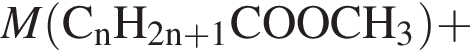 \it M\rm левая круг­лая скоб­ка C_nH_2n плюс 1COOCH_3 пра­вая круг­лая скоб­ка плюс 