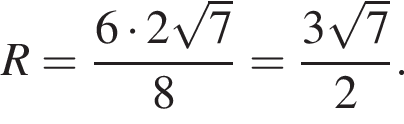 R= дробь: чис­ли­тель: 6 умно­жить на 2 ко­рень из 7 , зна­ме­на­тель: 8 конец дроби = дробь: чис­ли­тель: 3 ко­рень из 7 , зна­ме­на­тель: 2 конец дроби . 
