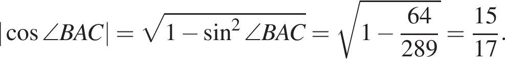 | ко­си­нус \angle BAC|= ко­рень из: на­ча­ло ар­гу­мен­та: 1 минус синус в квад­ра­те \angle BAC конец ар­гу­мен­та = ко­рень из: на­ча­ло ар­гу­мен­та: 1 минус дробь: чис­ли­тель: 64, зна­ме­на­тель: 289 конец дроби конец ар­гу­мен­та = дробь: чис­ли­тель: 15, зна­ме­на­тель: 17 конец дроби . 