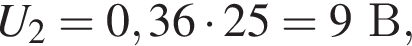 U_2 = 0,36 умно­жить на 25 = 9В,