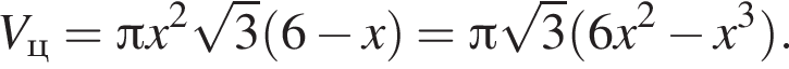 V_ц= Пи x в квад­ра­те ко­рень из: на­ча­ло ар­гу­мен­та: 3 конец ар­гу­мен­та левая круг­лая скоб­ка 6 минус x пра­вая круг­лая скоб­ка = Пи ко­рень из: на­ча­ло ар­гу­мен­та: 3 конец ар­гу­мен­та левая круг­лая скоб­ка 6x в квад­ра­те минус x в кубе пра­вая круг­лая скоб­ка .