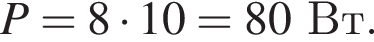 P=8 умно­жить на 10=80Вт.