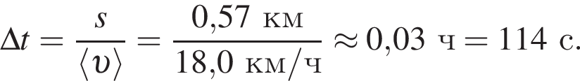 \Delta t = дробь: чис­ли­тель: s, зна­ме­на­тель: \langle v \rangle конец дроби = дробь: чис­ли­тель: 0,57км, зна­ме­на­тель: 18,0км/ч конец дроби \approx 0,03ч = 114с. 