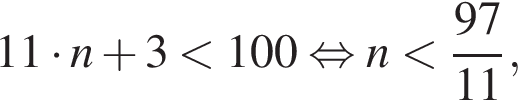 11 умно­жить на n плюс 3 мень­ше 100 рав­но­силь­но n мень­ше дробь: чис­ли­тель: 97, зна­ме­на­тель: 11 конец дроби , 