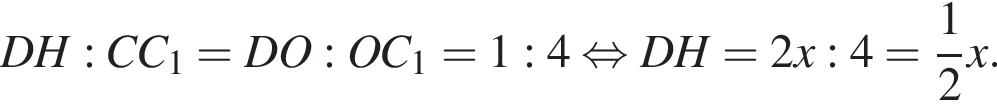 DH:CC_1 = DO:OC_1 =1:4 рав­но­силь­но DH=2x:4= дробь: чис­ли­тель: 1, зна­ме­на­тель: 2 конец дроби x.