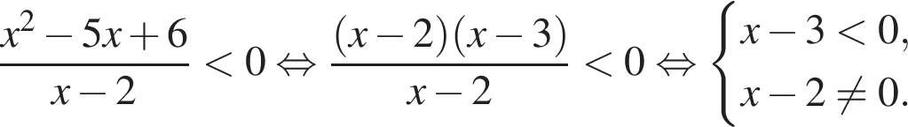  дробь: чис­ли­тель: x в квад­ра­те минус 5x плюс 6, зна­ме­на­тель: x минус 2 конец дроби мень­ше 0 рав­но­силь­но дробь: чис­ли­тель: левая круг­лая скоб­ка x минус 2 пра­вая круг­лая скоб­ка левая круг­лая скоб­ка x минус 3 пра­вая круг­лая скоб­ка , зна­ме­на­тель: x минус 2 конец дроби мень­ше 0 рав­но­силь­но си­сте­ма вы­ра­же­ний x минус 3 мень­ше 0,x минус 2 не равно 0. конец си­сте­мы . 