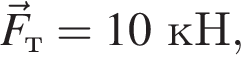 \vecF_т=10кН,
