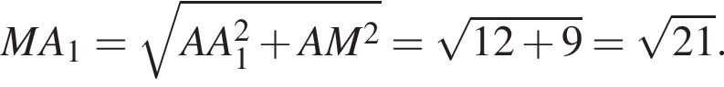MA_1= ко­рень из: на­ча­ло ар­гу­мен­та: AA_1 в квад­ра­те плюс AM в квад­ра­те конец ар­гу­мен­та = ко­рень из: на­ча­ло ар­гу­мен­та: 12 плюс 9 конец ар­гу­мен­та = ко­рень из: на­ча­ло ар­гу­мен­та: 21 конец ар­гу­мен­та .