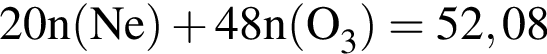 \ChemForm20n левая круг­лая скоб­ка Ne пра­вая круг­лая скоб­ка плюс 48n левая круг­лая скоб­ка O_3 пра­вая круг­лая скоб­ка = 52,08