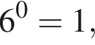 6 в сте­пе­ни 0 = 1,