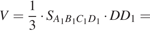 V = дробь: числитель: 1, знаменатель: 3 конец дроби умножить на S_A_1B_1C_1D_1 умножить на DD_1 =