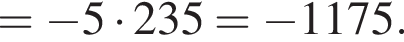 = минус 5 умно­жить на 235= минус 1175.