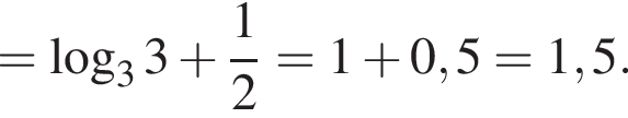 = ло­га­рифм по ос­но­ва­нию левая круг­лая скоб­ка 3 пра­вая круг­лая скоб­ка 3 плюс дробь: чис­ли­тель: 1, зна­ме­на­тель: 2 конец дроби =1 плюс 0,5=1,5. 