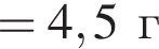=4,5 г