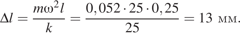 \Delta l= дробь: чис­ли­тель: m\omega в квад­ра­те l, зна­ме­на­тель: k конец дроби = дробь: чис­ли­тель: 0,052 умно­жить на 25 умно­жить на 0,25, зна­ме­на­тель: 25 конец дроби =13мм. 