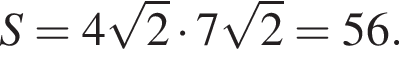 S=4 ко­рень из 2 умно­жить на 7 ко­рень из 2 =56.