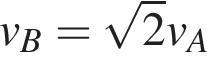 v_B= ко­рень из: на­ча­ло ар­гу­мен­та: 2 конец ар­гу­мен­та v_A