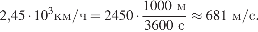 2,45 умно­жить на 10 в кубе км/ч = 2450 умно­жить на дробь: чис­ли­тель: 1000м, зна­ме­на­тель: 3600с конец дроби \approx 681м/с. 