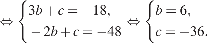  рав­но­силь­но си­сте­ма вы­ра­же­ний 3b плюс c= минус 18, минус 2b плюс c= минус 48 конец си­сте­мы . рав­но­силь­но си­сте­ма вы­ра­же­ний b=6,c= минус 36. конец си­сте­мы . 